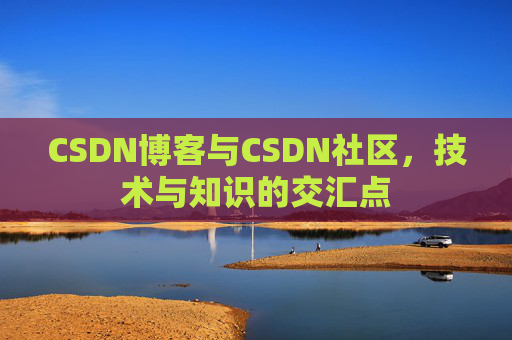 CSDN博客与CSDN社区，技术与知识的交汇点